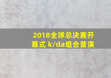 2018全球总决赛开幕式 k/da组合首演